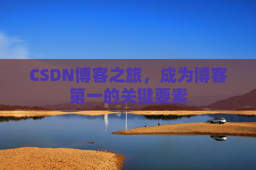 CSDN博客之旅，成为博客第一的关键要素