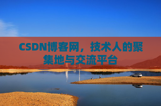 CSDN博客网，技术人的聚集地与交流平台